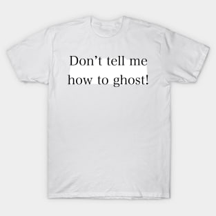 Don’t tell me how to ghost! T-Shirt